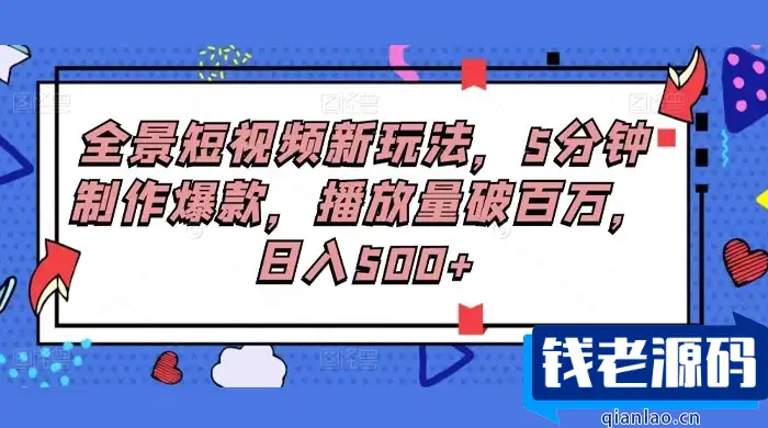 【全景短视频新玩法】5分钟制作爆款，播放量破百万！每日收入500+-钱老源码网