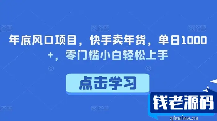 【年底风口项目】快手卖年货，单日1000+！零门槛，小白轻松上手-钱老源码网