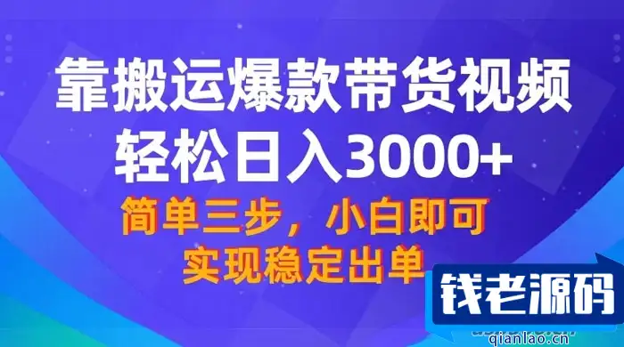 【靠搬运爆款带货视频】轻松日入3000+！终极3.0玩法，保姆式教学，简单三步，小白即可实现稳定出单-钱老源码网