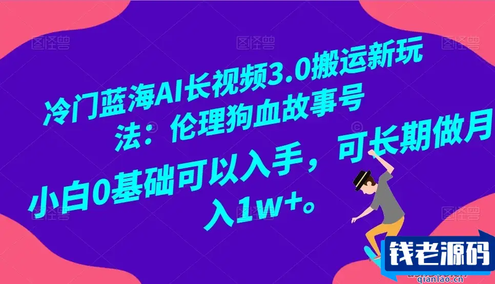 AI 长视频 3.0：全新搬运玩法，开启冷门蓝海！伦理狗血故事号，小白也能上手，月入 1w+可期-钱老源码网