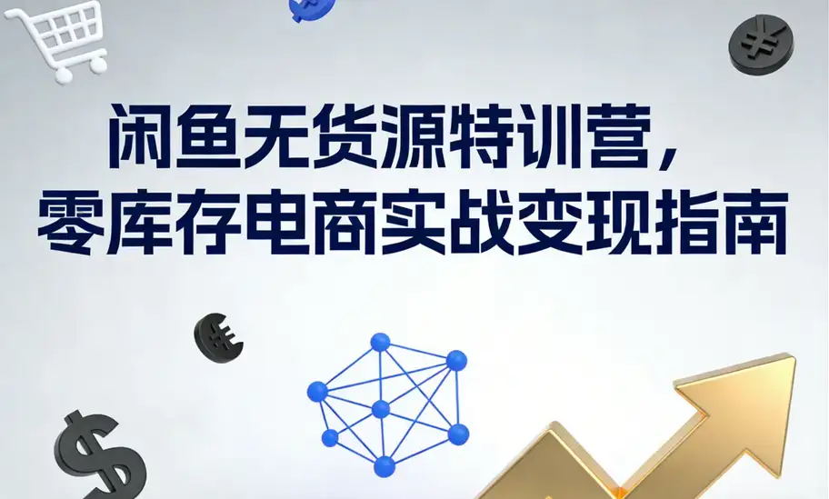 闲鱼无货源特训营，零库存电商实战变现指南-钱老源码网