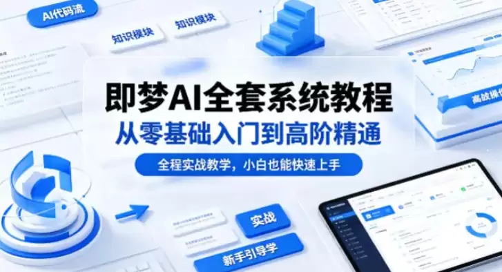 即梦AI全套系统教程，从零基础入门到高阶精通！（全程实战教学，小白也能快速上手）-钱老源码网