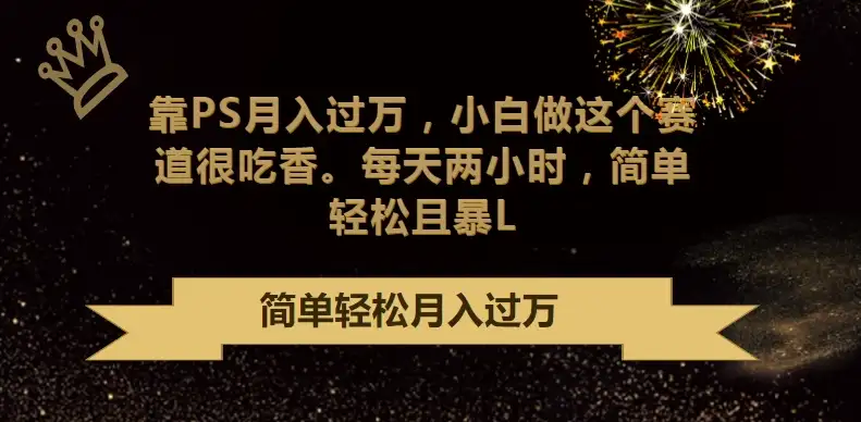 轻松赚取高额收入：利用PS技能月入过万，小白也能轻松上手，每天仅需两小时投入，简单又实惠！-钱老源码网