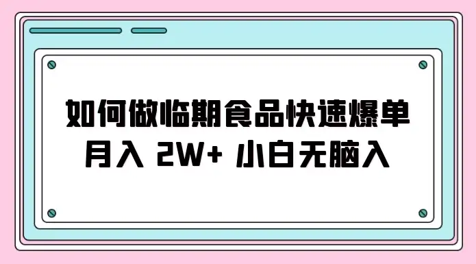 如何利用临近过期食品快速实现销售火爆，每月轻松赚取2W+收入，适合新手无需复杂经验就可入门-钱老源码网