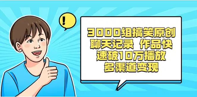 3000组搞笑聊天记录原创作品，快速突破10万播放并可在多个渠道实现变现-钱老源码网