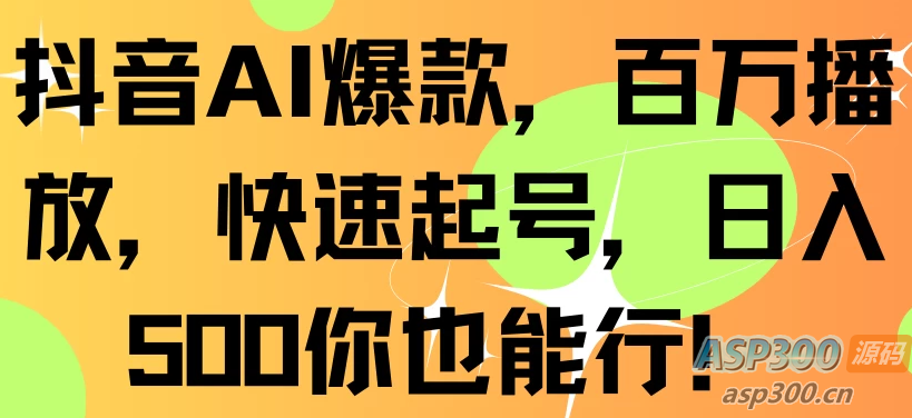 抖音AI爆款，百万播放，快速增加粉丝，每日500元轻松赚取-钱老源码网