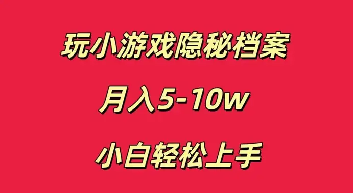 小白也能轻松上手，玩转小游戏隐秘档案轻松月入5-10万元-钱老源码网