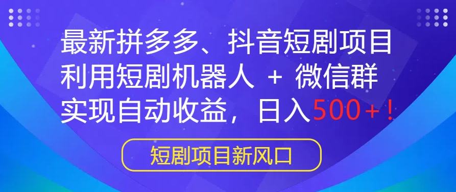 最新热门项目：拼多多、抖音短剧计划，结合短剧机器人与微信群，轻松实现自动盈利，每日收入500+！-钱老源码网