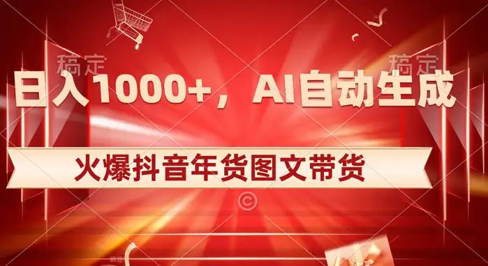 探索年货图文带货：抖音火爆，AI自动生成独特的原创年货图文，每日收入1000+-钱老源码网