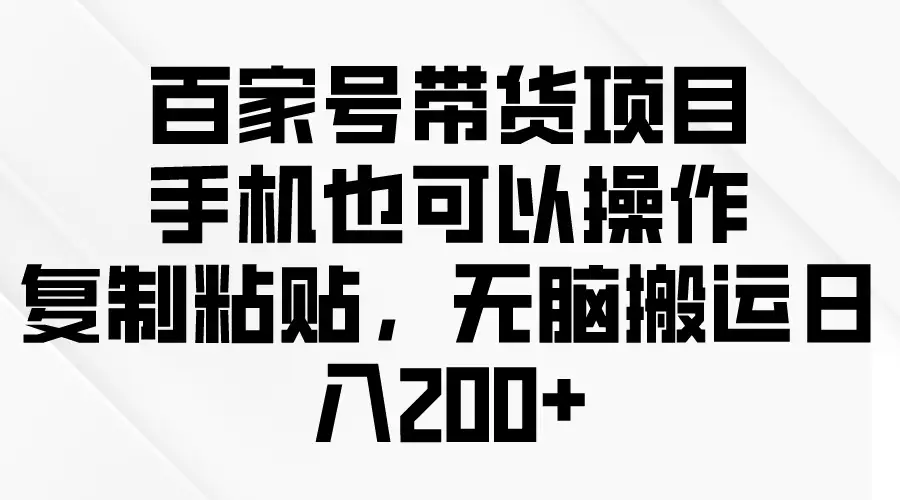 百家号带货项目，手机也可以操作，复制粘贴，无脑搬运日入200+-钱老源码网
