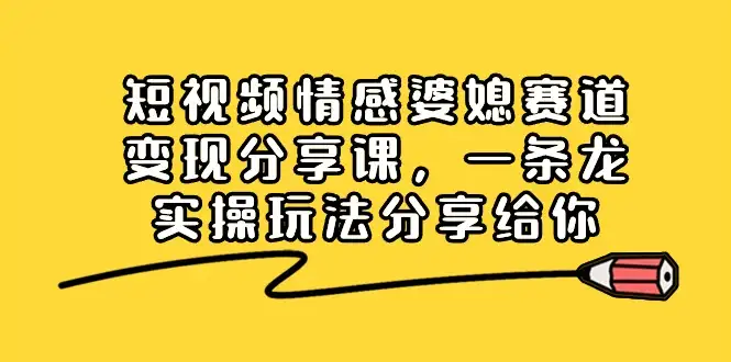 掌握情感婆媳赛道，实现短视频变现：全面分享实操玩法-钱老源码网