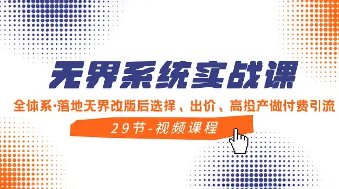 无界系统实战课：全方位实操，精通选择、出价和高效投产的付费引流方法-钱老源码网
